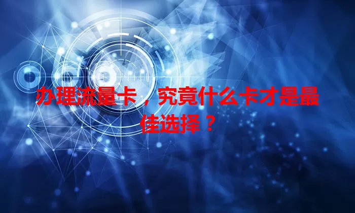办理流量卡，究竟什么卡才是最佳选择？