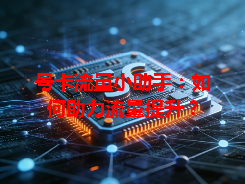 号卡流量小助手：如何助力流量提升？