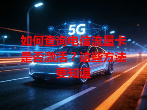 如何查询电信流量卡是否激活？这些方法要知道