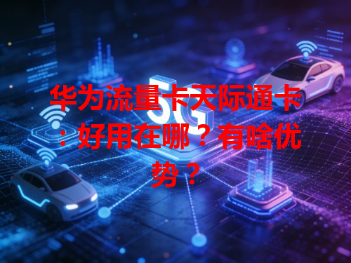 华为流量卡天际通卡：好用在哪？有啥优势？