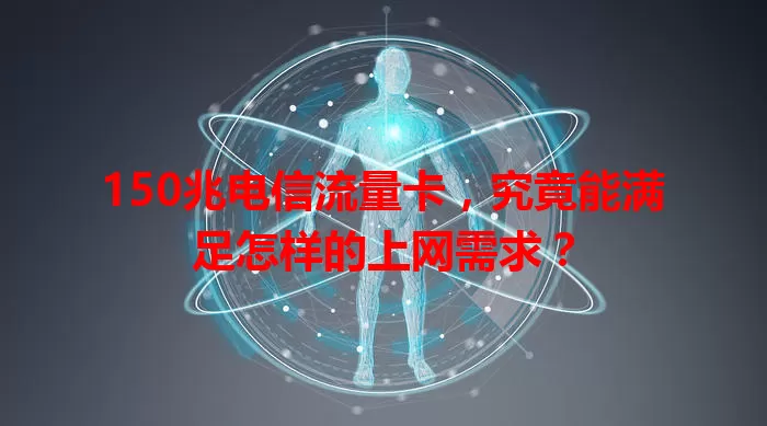 150兆电信流量卡，究竟能满足怎样的上网需求？
