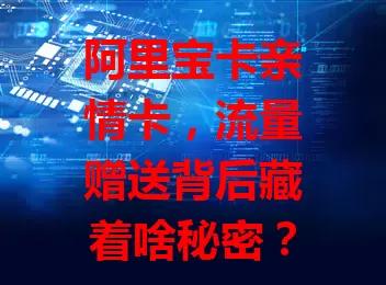 阿里宝卡亲情卡，流量赠送背后藏着啥秘密？