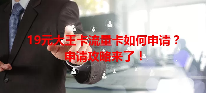 19元大王卡流量卡如何申请？申请攻略来了！