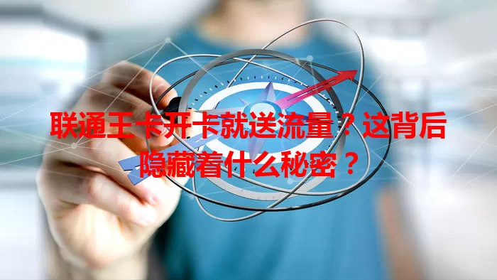 联通王卡开卡就送流量？这背后隐藏着什么秘密？