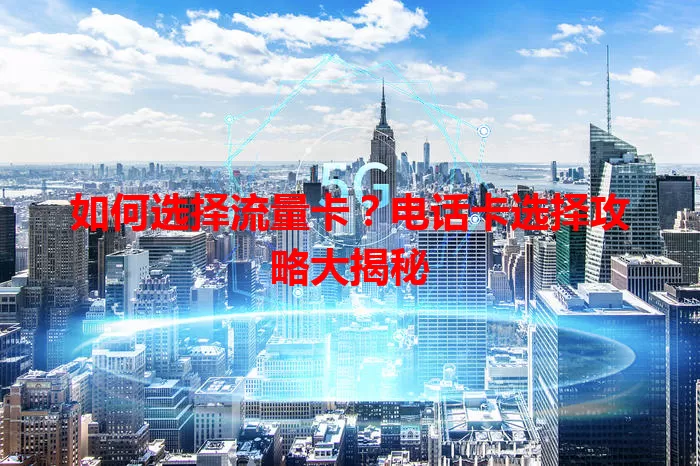 如何选择流量卡？电话卡选择攻略大揭秘