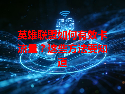 英雄联盟如何有效卡流量？这些方法要知道