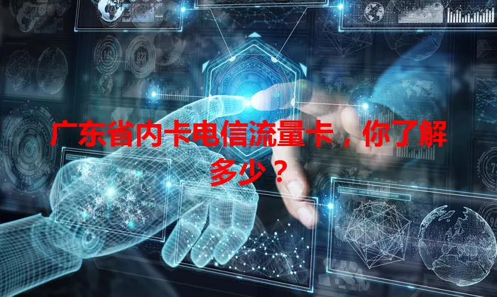 广东省内卡电信流量卡，你了解多少？