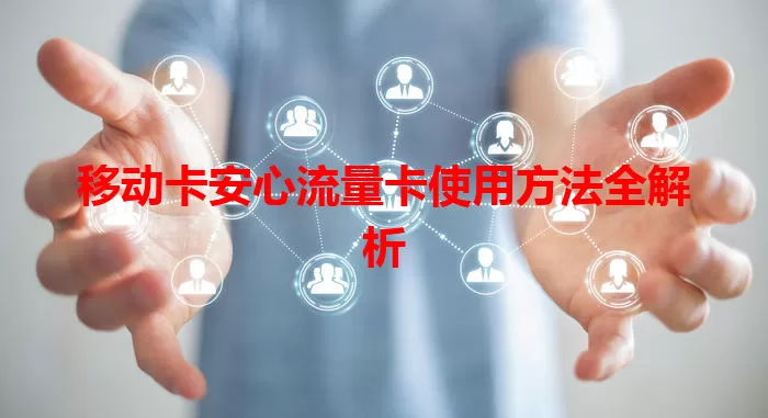 移动卡安心流量卡使用方法全解析