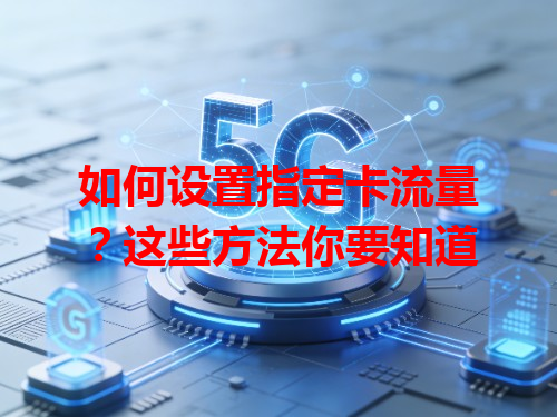 如何设置指定卡流量？这些方法你要知道