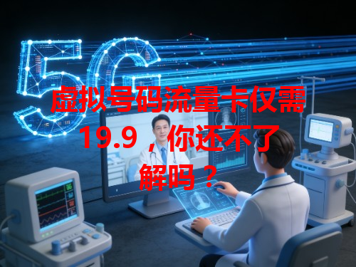 虚拟号码流量卡仅需19.9，你还不了解吗？