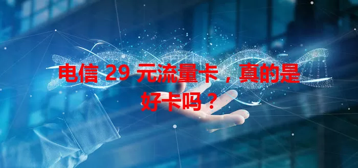 电信 29 元流量卡，真的是好卡吗？