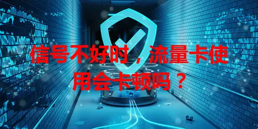 信号不好时，流量卡使用会卡顿吗？
