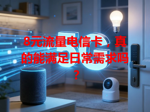 8元流量电信卡，真的能满足日常需求吗？