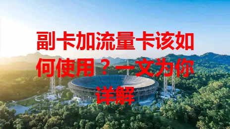 副卡加流量卡该如何使用？一文为你详解