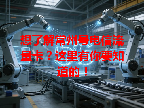 想了解常州号电信流量卡？这里有你要知道的！