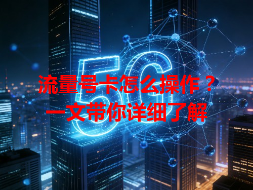 流量号卡怎么操作？一文带你详细了解