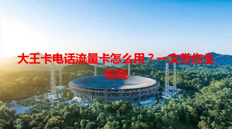 大王卡电话流量卡怎么用？一文带你全知晓