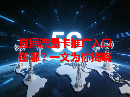 直播流量卡推广入口在哪？一文为你揭晓