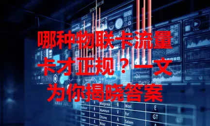 哪种物联卡流量卡才正规？一文为你揭晓答案