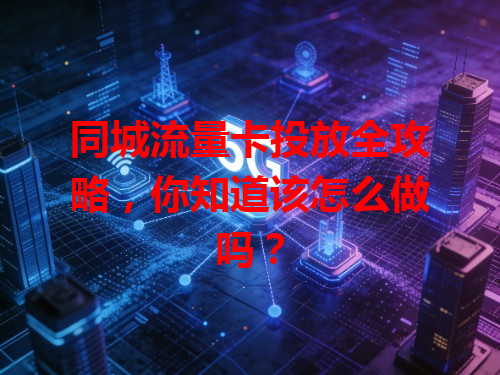 同城流量卡投放全攻略，你知道该怎么做吗？