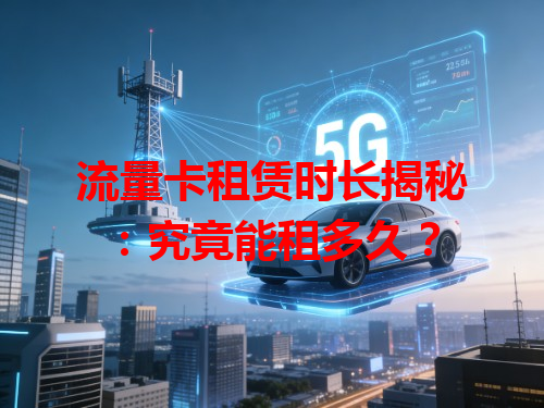 流量卡租赁时长揭秘：究竟能租多久？