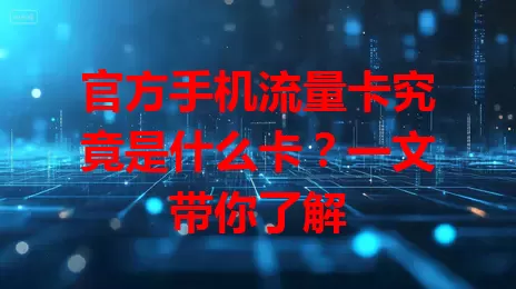 官方手机流量卡究竟是什么卡？一文带你了解