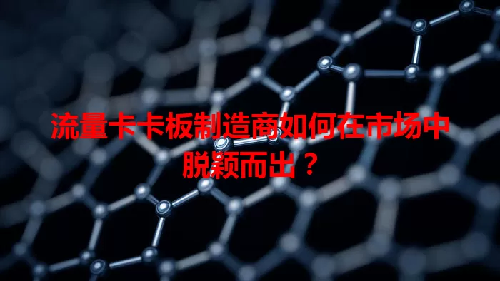 流量卡卡板制造商如何在市场中脱颖而出？