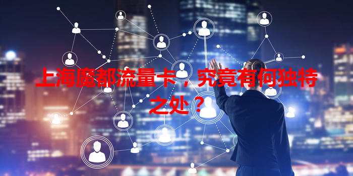 上海魔都流量卡，究竟有何独特之处？