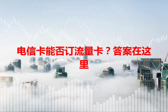 电信卡能否订流量卡？答案在这里