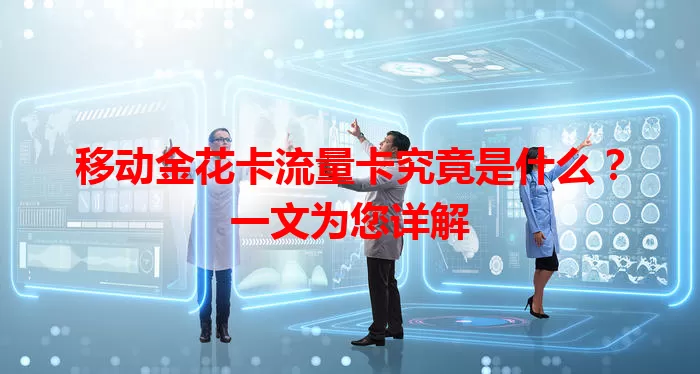 移动金花卡流量卡究竟是什么？一文为您详解