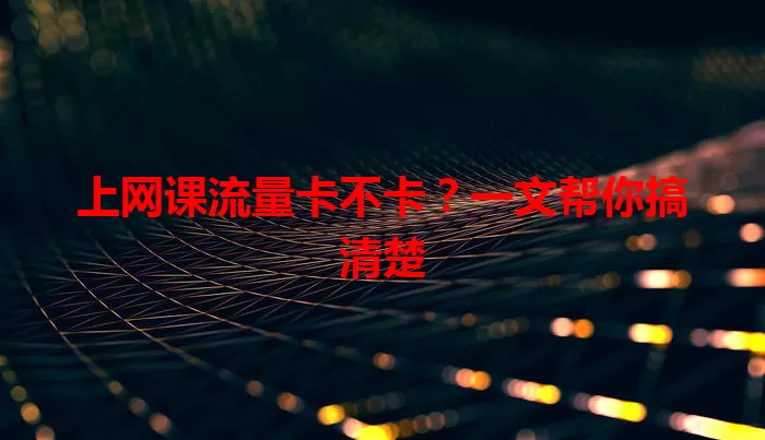 上网课流量卡不卡？一文帮你搞清楚