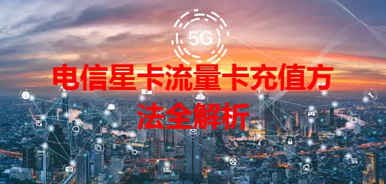 电信星卡流量卡充值方法全解析