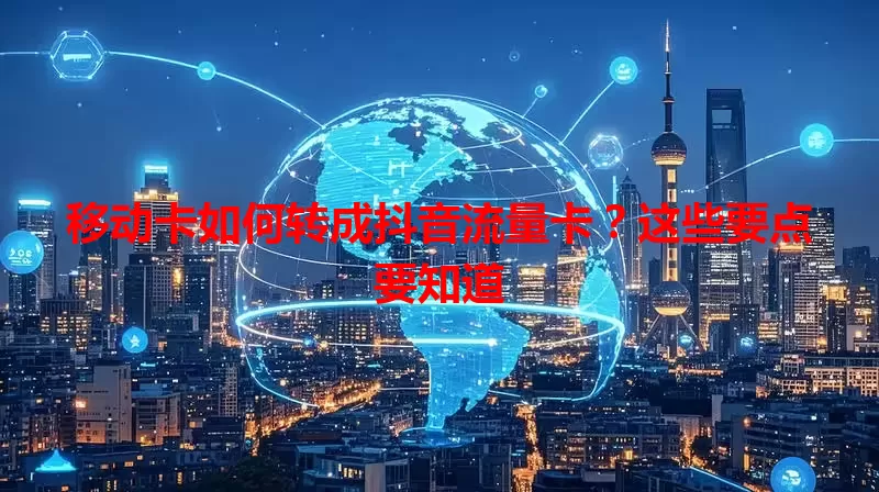 移动卡如何转成抖音流量卡？这些要点要知道