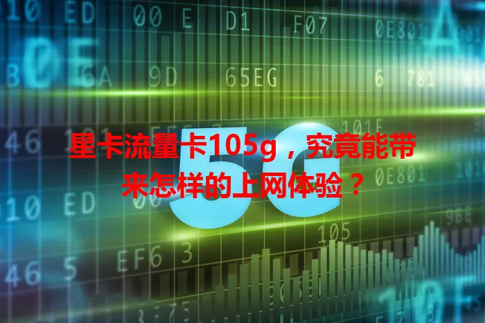星卡流量卡105g，究竟能带来怎样的上网体验？
