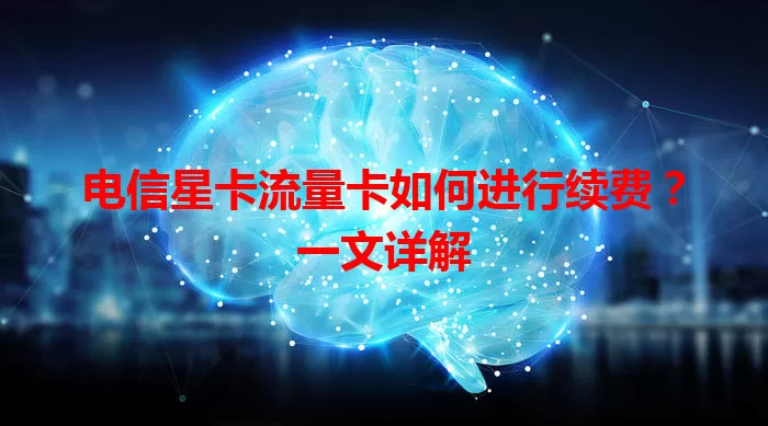 电信星卡流量卡如何进行续费？一文详解