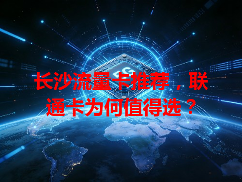 长沙流量卡推荐，联通卡为何值得选？