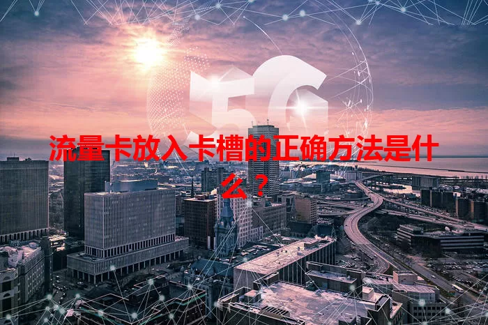 流量卡放入卡槽的正确方法是什么？