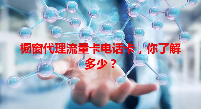 橱窗代理流量卡电话卡，你了解多少？