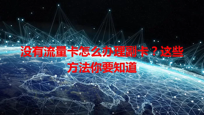 没有流量卡怎么办理副卡？这些方法你要知道