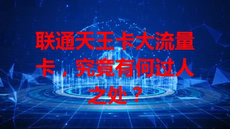 联通天王卡大流量卡，究竟有何过人之处？