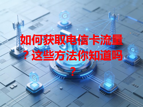 如何获取电信卡流量？这些方法你知道吗？
