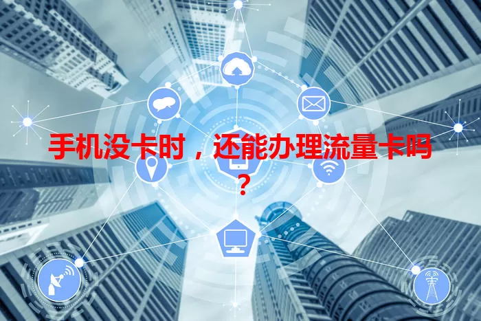 手机没卡时，还能办理流量卡吗？