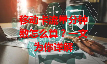 移动卡流量分钟数怎么算？一文为你详解