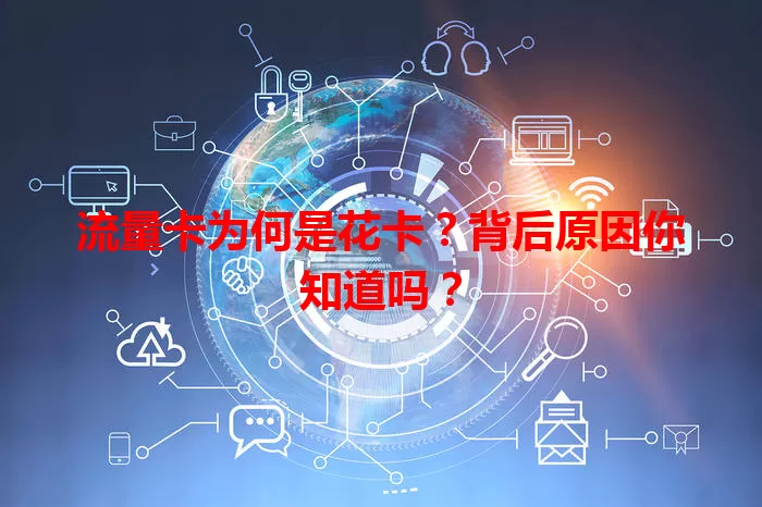 流量卡为何是花卡？背后原因你知道吗？