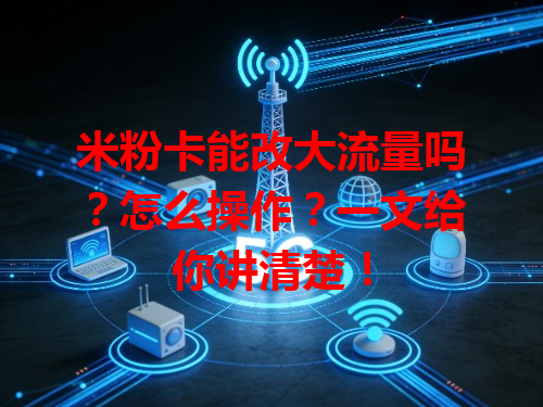 米粉卡能改大流量吗？怎么操作？一文给你讲清楚！