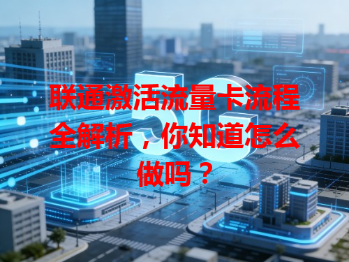 联通激活流量卡流程全解析，你知道怎么做吗？