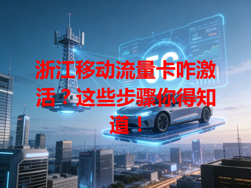 浙江移动流量卡咋激活？这些步骤你得知道！