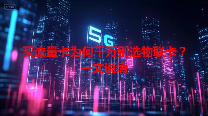 买流量卡为何千万别选物联卡？一文说清
