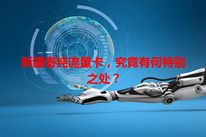新疆寄纯流量卡，究竟有何特别之处？