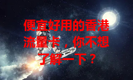 便宜好用的香港流量卡，你不想了解一下？